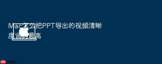 Mac怎么把PPT导出的视频清晰度调到最高