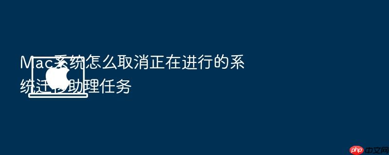 mac系统怎么取消正在进行的系统迁移助理任务