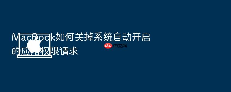 macbook如何关掉系统自动开启的应用权限请求