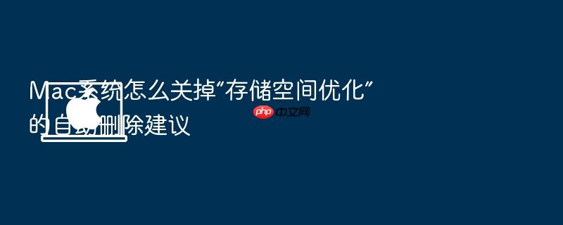 mac系统怎么关掉“存储空间优化”的自动删除建议