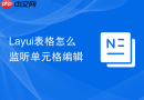 Layui表格怎么监听单元格编辑
