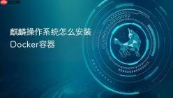 麒麟操作系统怎么安装Docker容器