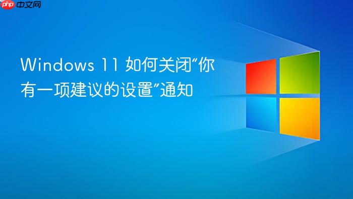 windows 11 如何关闭“你有一项建议的设置”通知