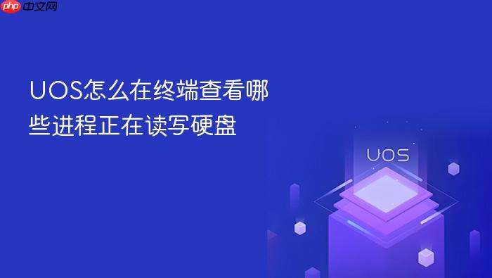 uos怎么在终端查看哪些进程正在读写硬盘