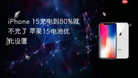 iPhone 15充电到80%就不充了 苹果15电池优化设置