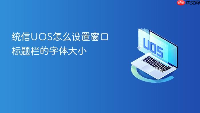 统信uos怎么设置窗口标题栏的字体大小
