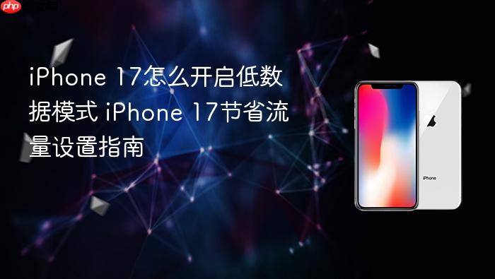 iphone 17怎么开启低数据模式 iphone 17节省流量设置指南