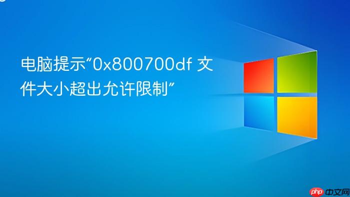 电脑提示“0x800700df 文件大小超出允许限制”