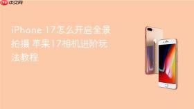 iPhone 17怎么开启全景拍摄 苹果17相机进阶玩法教程
