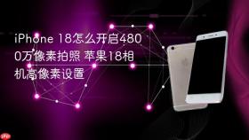 iphone 18怎么开启4800万像素拍照 苹果18相机高像素设置