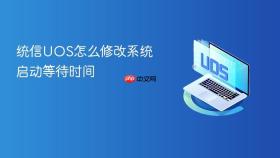 统信uos怎么修改系统启动等待时间