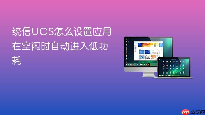 统信uos怎么设置应用在空闲时自动进入低功耗
