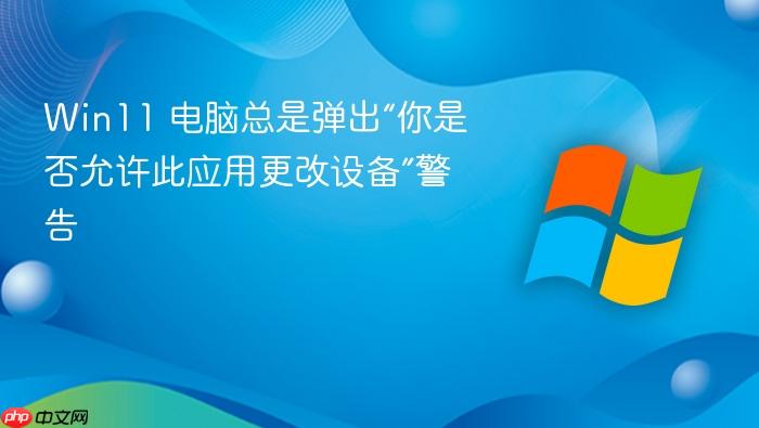 win11 电脑总是弹出“你是否允许此应用更改设备”警告