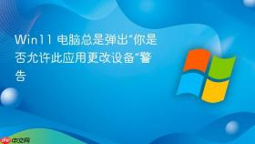 win11 电脑总是弹出“你是否允许此应用更改设备”警告