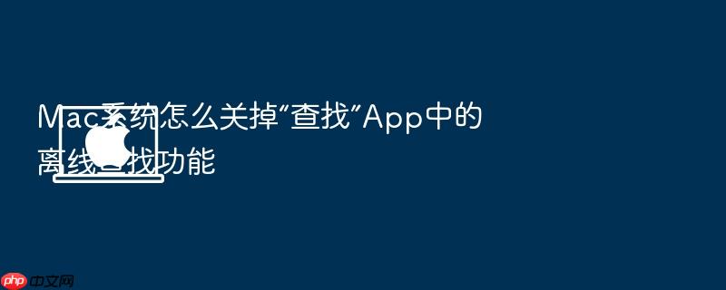 mac系统怎么关掉“查找”app中的离线查找功能