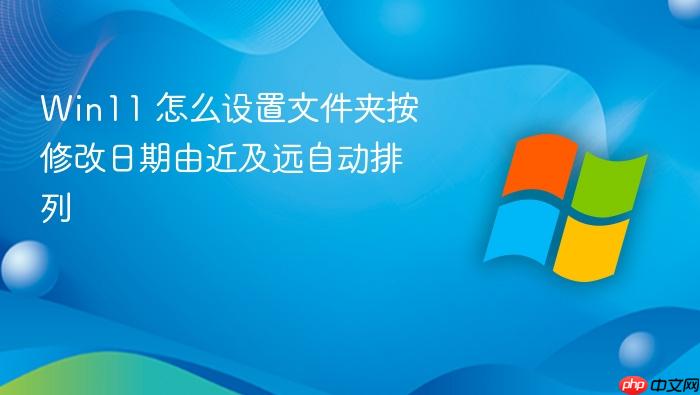 win11 怎么设置文件夹按修改日期由近及远自动排列