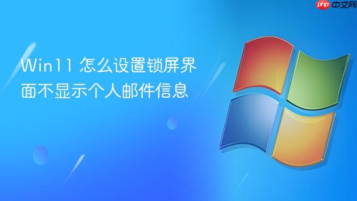 win11 怎么设置锁屏界面不显示个人邮件信息