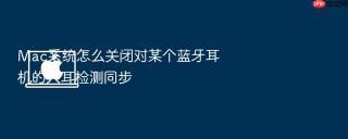 mac系统怎么关闭对某个蓝牙耳机的入耳检测同步