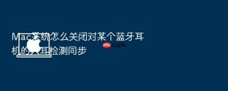Mac系统怎么关闭对某个蓝牙耳机的入耳检测同步