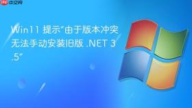 win11 提示“由于版本冲突无法手动安装旧版 .net 3.5”