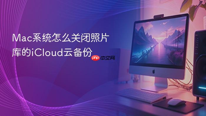 mac系统怎么关闭照片库的icloud云备份