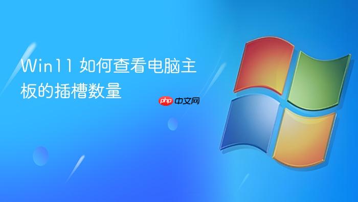 win11 如何查看电脑主板的插槽数量