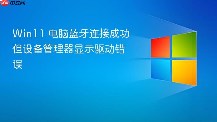 win11 电脑蓝牙连接成功但设备管理器显示驱动错误