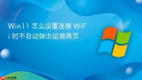 win11 怎么设置连接 wifi 时不自动弹出运营商页