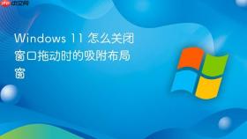 windows 11 怎么关闭窗口拖动时的吸附布局窗