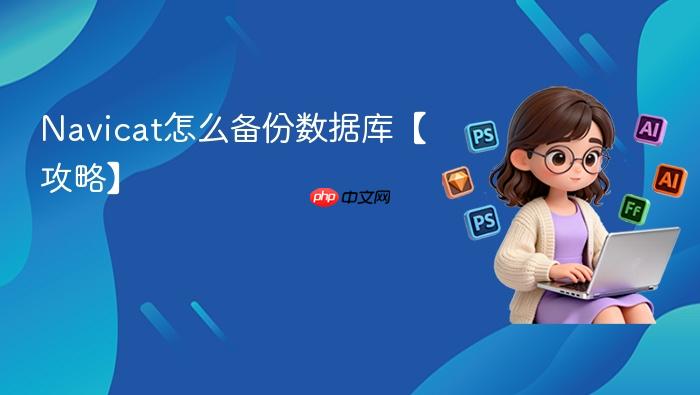 navicat怎么备份数据库【攻略】