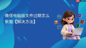 微信电脑版文件过期怎么恢复【解决方法】
