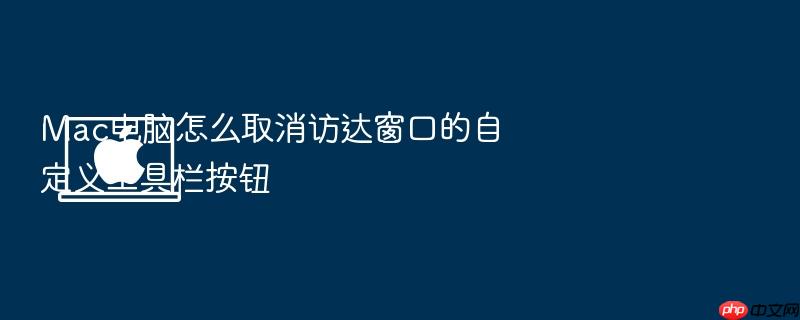 mac电脑怎么取消访达窗口的自定义工具栏按钮