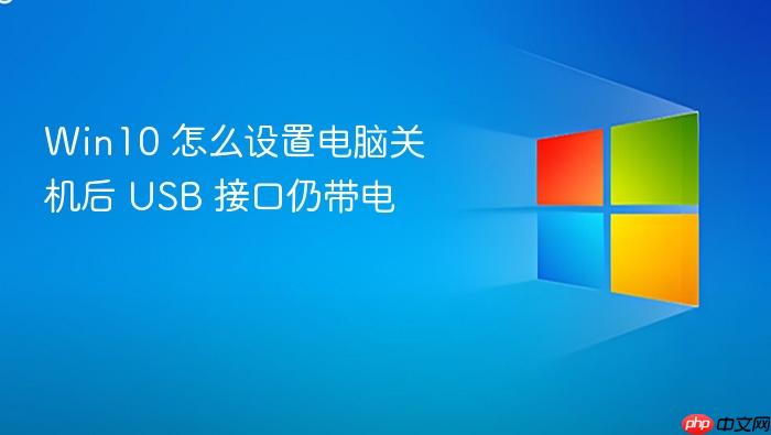 win10 怎么设置电脑关机后 usb 接口仍带电