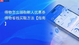 得物怎么领取新人优惠券 得物省钱买鞋方法【指南】