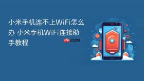 小米手机连不上wifi怎么办 小米手机wifi连接助手教程