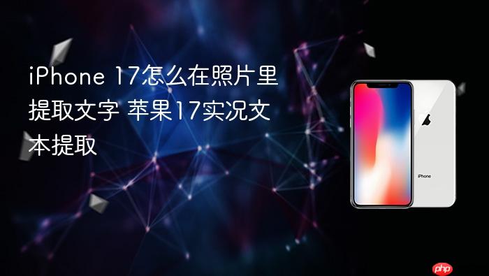 iphone 17怎么在照片里提取文字 苹果17实况文本提取