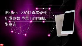iphone 18如何查看硬件配置参数 苹果18详细机型查询