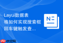 Layui数据表格如何实现搜索框回车键触发查询