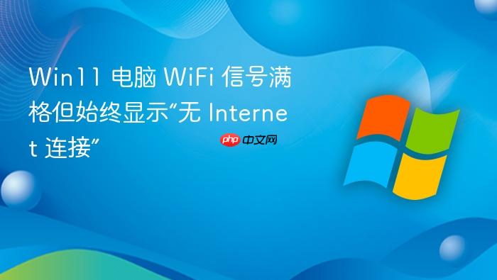 win11 电脑 wifi 信号满格但始终显示“无 internet 连接”