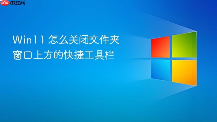 win11 怎么关闭文件夹窗口上方的快捷工具栏
