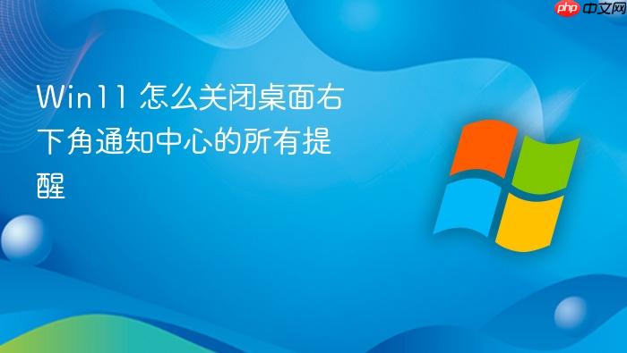 win11 怎么关闭桌面右下角通知中心的所有提醒