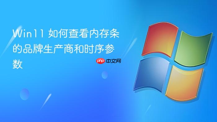 win11 如何查看内存条的品牌生产商和时序参数
