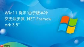 win11 提示“由于版本冲突无法安装 .net framework 3.5”