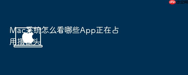 mac系统怎么看哪些app正在占用摄像头