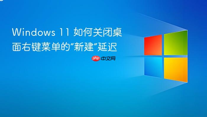 windows 11 如何关闭桌面右键菜单的“新建”延迟