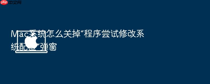 mac系统怎么关掉“程序尝试修改系统配置”弹窗
