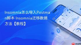 Insomnia怎么导入Postman脚本 Insomnia迁移数据方法【教程】