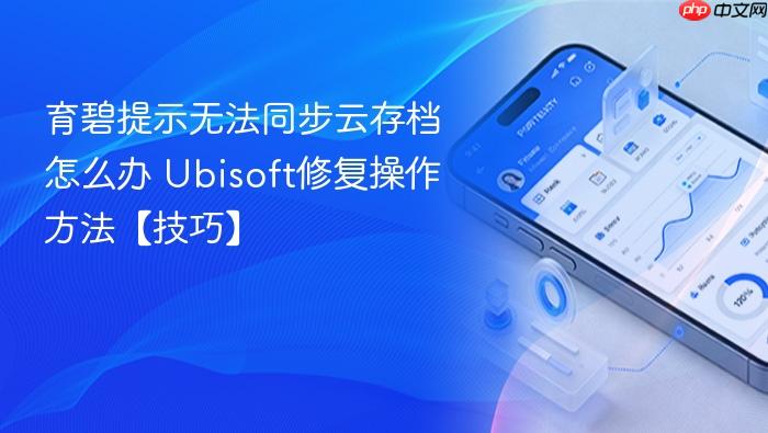 育碧提示无法同步云存档怎么办 ubisoft修复操作方法【技巧】