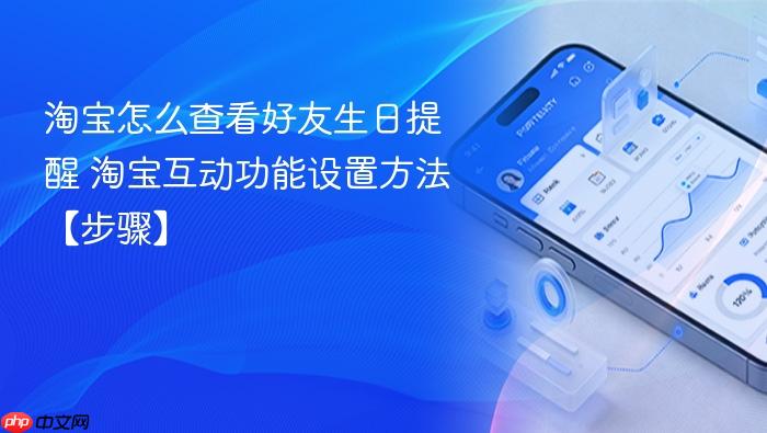 淘宝怎么查看好友生日提醒 淘宝互动功能设置方法【步骤】