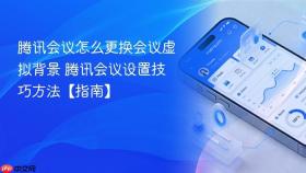 腾讯会议怎么更换会议虚拟背景 腾讯会议设置技巧方法【指南】